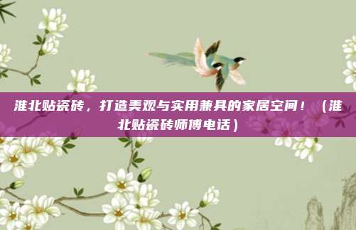 淮北贴瓷砖，打造美观与实用兼具的家居空间！（淮北贴瓷砖师傅电话）