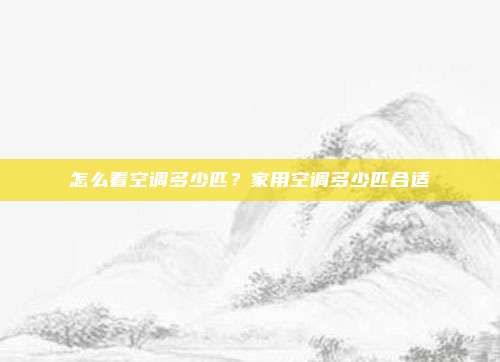 怎么看空调多少匹?家用空调多少匹合适
