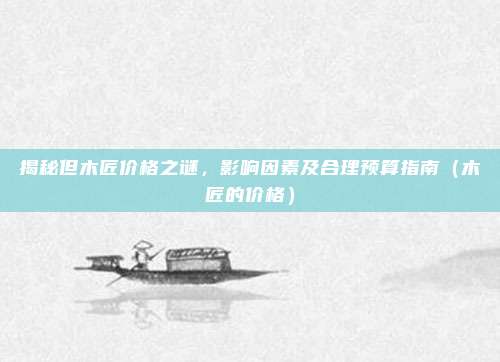 揭秘但木匠价格之谜,影响因素及合理预算指南(木匠的价格)