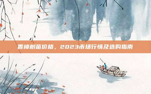 香樟树苗价格,2023市场行情及选购指南