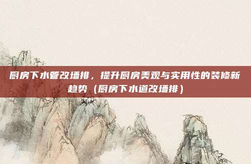 厨房下水管改墙排,提升厨房美观与实用性的装修新趋势(厨房下水道改墙排)