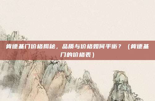 肯德基门价格揭秘,品质与价格如何平衡?(肯德基门的价格表)