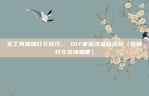 无工具玻璃打孔技巧， DIY家居改造新选择（玻璃打孔装排烟管）