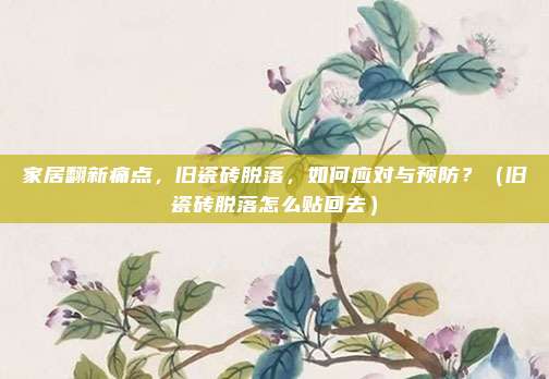 家居翻新痛点,旧瓷砖脱落,如何应对与预防?(旧瓷砖脱落怎么贴回去)