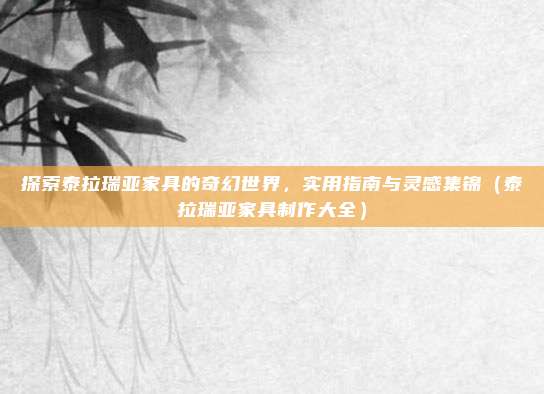 探索泰拉瑞亚家具的奇幻世界,实用指南与灵感集锦(泰拉瑞亚家具制作大全)