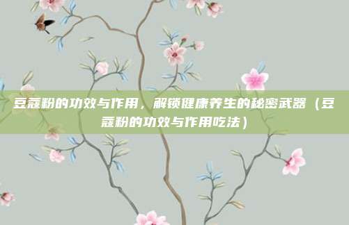 豆蔻粉的功效与作用,解锁健康养生的秘密武器(豆蔻粉的功效与作用吃法)