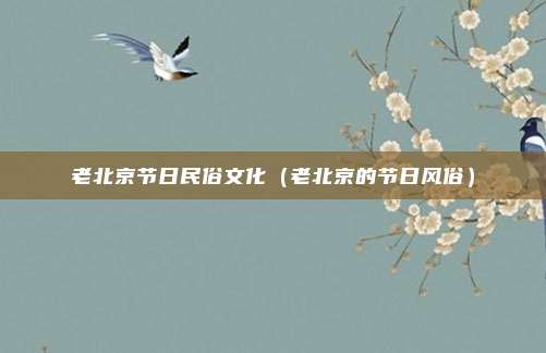 老北京节日民俗文化(老北京的节日风俗)