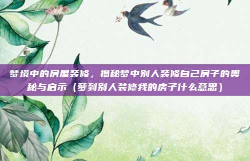 梦境中的房屋装修,揭秘梦中别人装修自己房子的奥秘与启示(梦到别人装修我的房子什么意思)