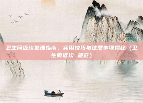 卫生间返坎处理指南,实用技巧与注意事项揭秘(卫生间返坎 规范)