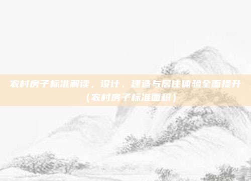 农村房子标准解读，设计、建造与居住体验全面提升（农村房子标准面积）
