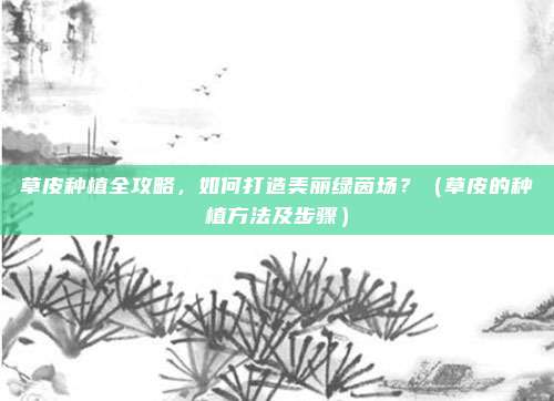 草皮种植全攻略，如何打造美丽绿茵场？（草皮的种植方法及步骤）