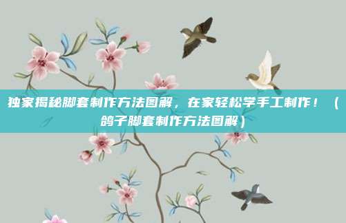 独家揭秘脚套制作方法图解，在家轻松学手工制作！（鸽子脚套制作方法图解）