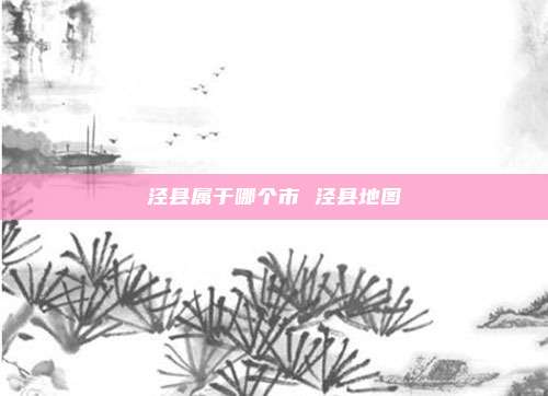 泾县属于哪个市 泾县地图