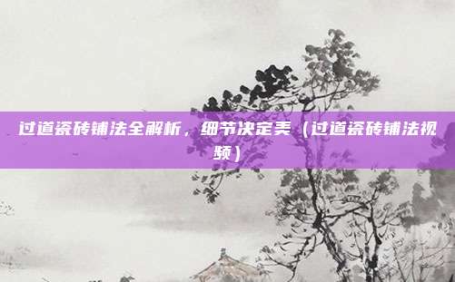 过道瓷砖铺法全解析，细节决定美（过道瓷砖铺法视频）