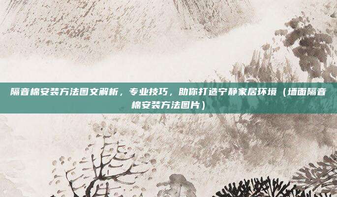 隔音棉安装方法图文解析，专业技巧，助你打造宁静家居环境（墙面隔音棉安装方法图片）
