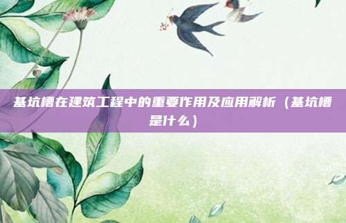 基坑槽在建筑工程中的重要作用及应用解析（基坑槽是什么）