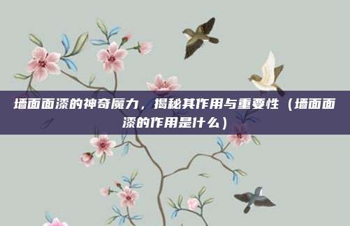 墙面面漆的神奇魔力,揭秘其作用与重要性(墙面面漆的作用是什么)