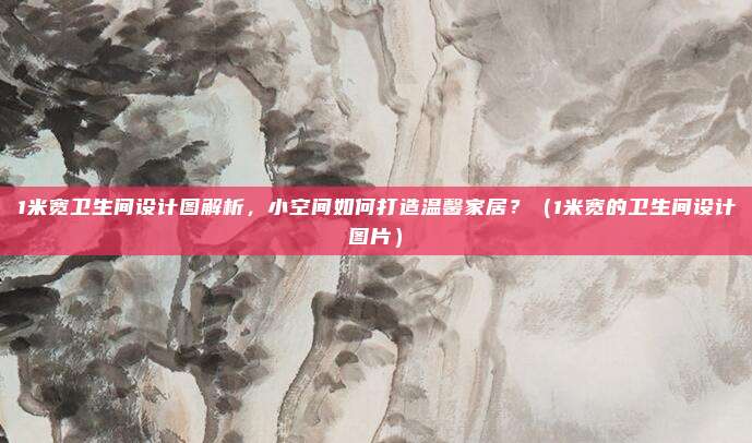 1米宽卫生间设计图解析，小空间如何打造温馨家居？（1米宽的卫生间设计图片）