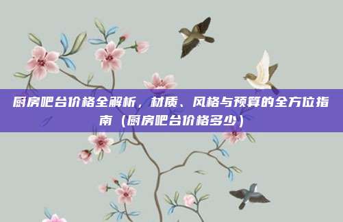 厨房吧台价格全解析，材质、风格与预算的全方位指南（厨房吧台价格多少）