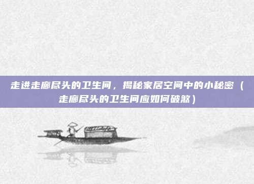 走进走廊尽头的卫生间,揭秘家居空间中的小秘密(走廊尽头的卫生间应如何破煞)