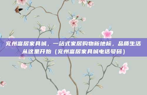 兖州富居家具城，一站式家居购物新地标，品质生活从这里开始（兖州富居家具城电话号码）