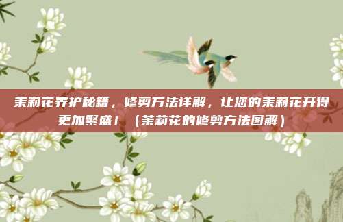 茉莉花养护秘籍，修剪方法详解，让您的茉莉花开得更加繁盛！（茉莉花的修剪方法图解）