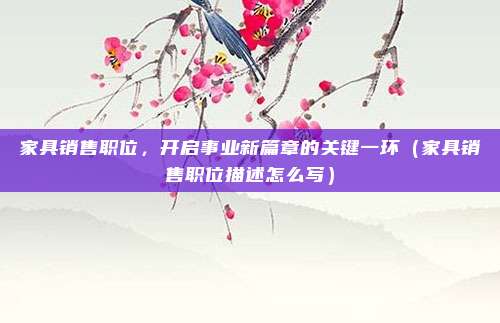 家具销售职位，开启事业新篇章的关键一环（家具销售职位描述怎么写）