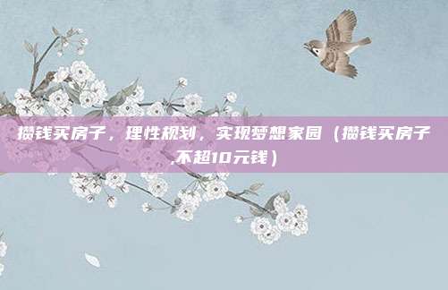 攒钱买房子,理性规划,实现梦想家园(攒钱买房子,不超10元钱)
