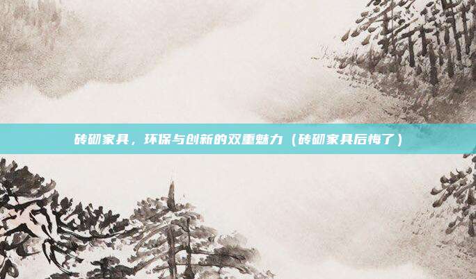 砖砌家具,环保与创新的双重魅力(砖砌家具后悔了)