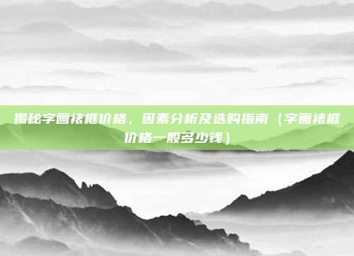 揭秘字画裱框价格，因素分析及选购指南（字画裱框价格一般多少钱）