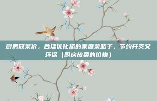 厨房放菜价，合理优化您的家庭菜篮子，节约开支又环保（厨房放菜的价格）