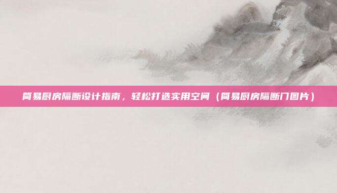 简易厨房隔断设计指南，轻松打造实用空间（简易厨房隔断门图片）