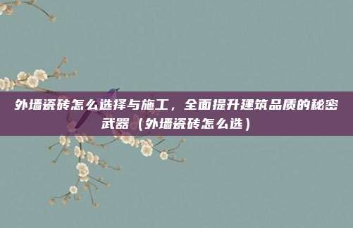 外墙瓷砖怎么选择与施工，全面提升建筑品质的秘密武器（外墙瓷砖怎么选）
