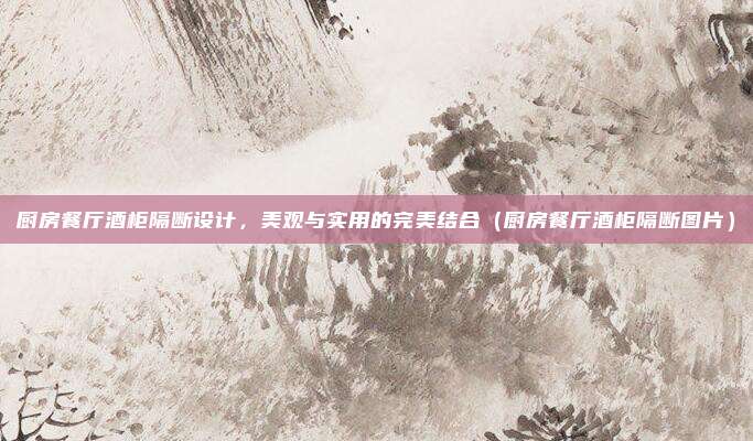 厨房餐厅酒柜隔断设计，美观与实用的完美结合（厨房餐厅酒柜隔断图片）