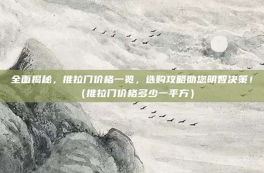 全面揭秘,推拉门价格一览,选购攻略助您明智决策!(推拉门价格多少一平方)