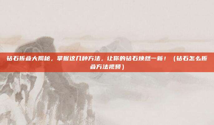 钻石折叠大揭秘，掌握这几种方法，让你的钻石焕然一新！（钻石怎么折叠方法视频）