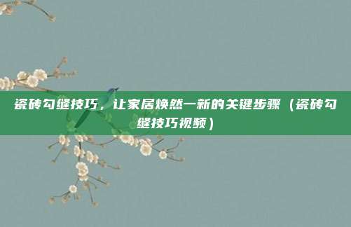瓷砖勾缝技巧，让家居焕然一新的关键步骤（瓷砖勾缝技巧视频）