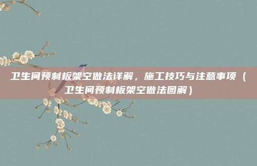 卫生间预制板架空做法详解，施工技巧与注意事项（卫生间预制板架空做法图解）