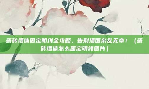 瓷砖墙体固定明线全攻略，告别墙面杂乱无章！（瓷砖墙体怎么固定明线图片）