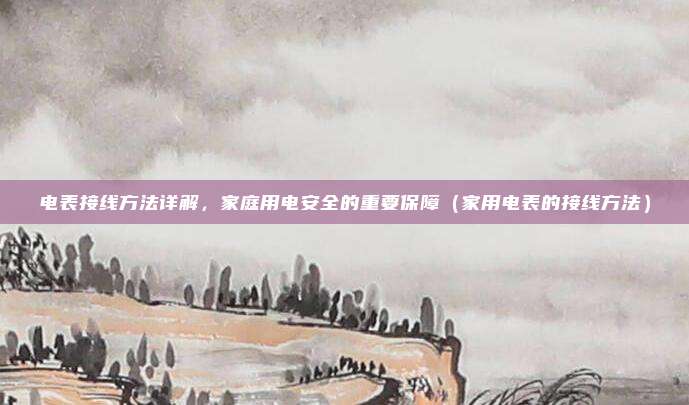 电表接线方法详解，家庭用电安全的重要保障（家用电表的接线方法）