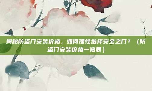 揭秘防盗门安装价格，如何理性选择安全之门？（防盗门安装价格一览表）