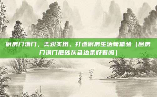 厨房门滑门，美观实用，打造厨房生活新体验（厨房门滑门磨砂灰色边条好看吗）