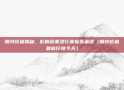 钢衬价格揭秘，影响因素及行业报告解读（钢衬价格最新行情今天）