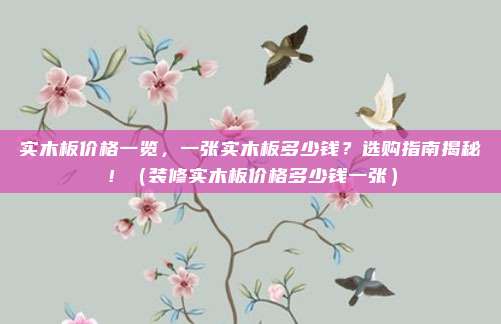 实木板价格一览，一张实木板多少钱？选购指南揭秘！（装修实木板价格多少钱一张）