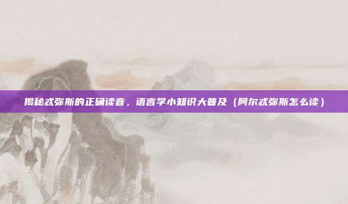 揭秘忒弥斯的正确读音，语言学小知识大普及（阿尔忒弥斯怎么读）