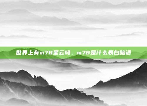 世界上有m78星云吗，m78是什么表白暗语