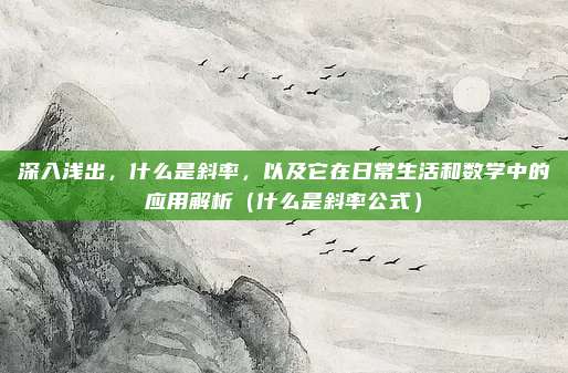 深入浅出，什么是斜率，以及它在日常生活和数学中的应用解析（什么是斜率公式）
