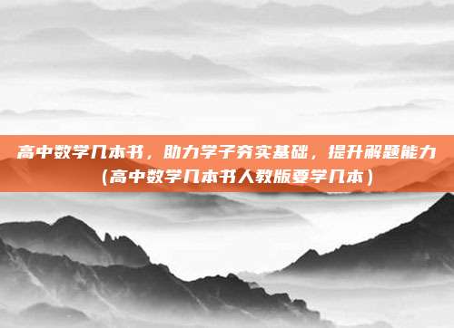 高中数学几本书，助力学子夯实基础，提升解题能力（高中数学几本书人教版要学几本）