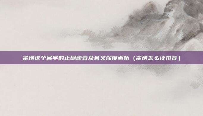翟璜这个名字的正确读音及含义深度解析（翟璜怎么读拼音）