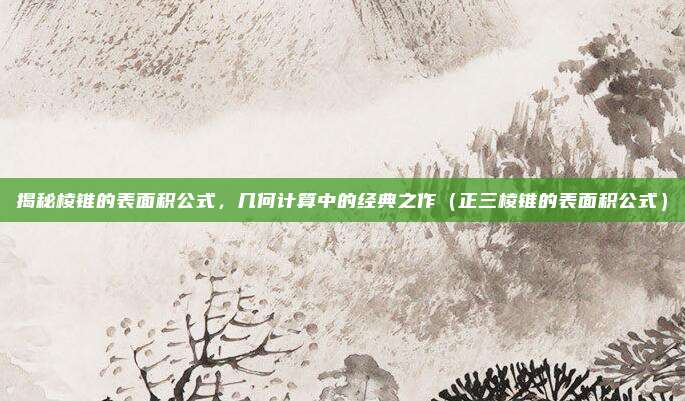 揭秘棱锥的表面积公式,几何计算中的经典之作(正三棱锥的表面积公式)